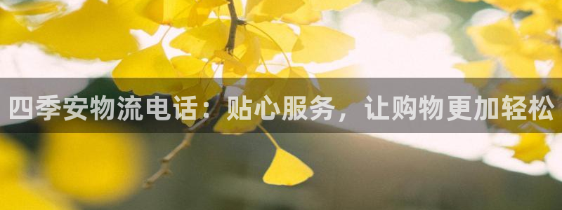 ,优游国际吧：四季安物流电话：贴心服
