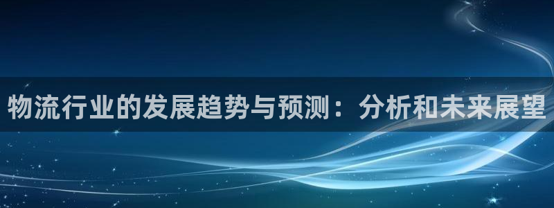 ,优游国际怎么下载不了：物流行业的发展趋势与预测：分析和未来