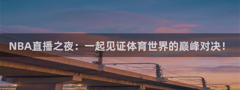 jrkan直播nba在线直播：NBA直播之夜：一起见证体育世界的巅峰对决！