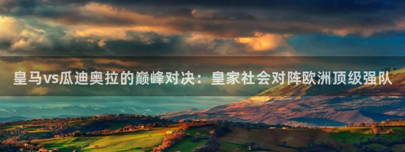 jrkankan直播体育：皇马vs瓜迪奥拉的巅峰对决：皇家社会对阵欧洲顶级强队