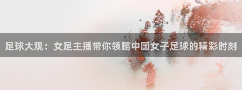 jrkan视频直播nba：足球大观：女足主播带你领略中国女子足球的精彩时刻