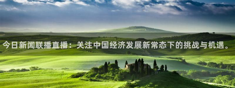 jrkankan体育直播：今日新闻联播直播：关注中国经济发展新常态下的挑战与机遇。