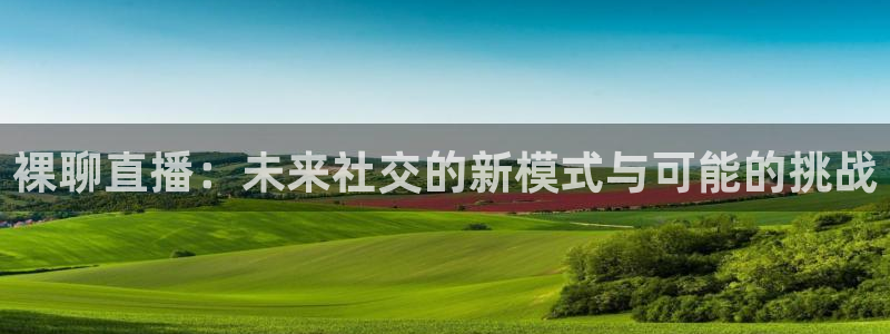 jrkan直播免费高清体育直播：裸聊直播：未来社交的新模式与可能的挑战
