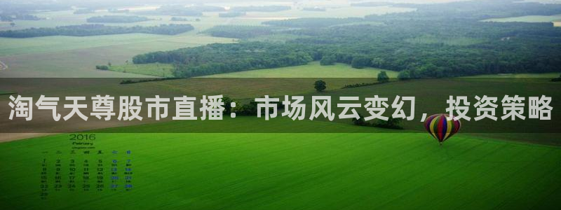 jrkan直播篮球：淘气天尊股市直播：市场风云变幻，投资策略