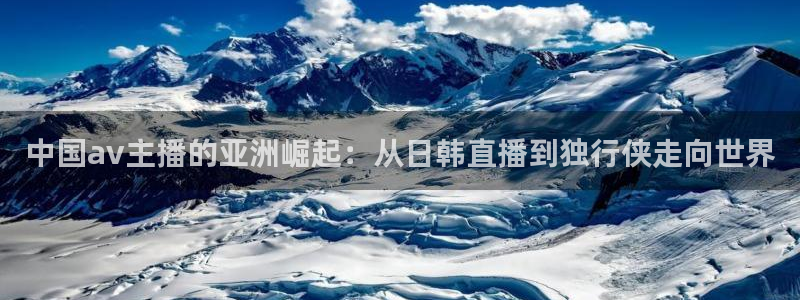 jrkan直播免费高清体育直播nba：中国av主播的亚洲崛起：从日韩直播到独行侠走向世界
